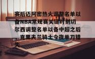 包含赛后迈阿密热火调整名单以备NBA常规赛关键时刻切尔西调整名单以备中超之后，克里夫兰骑士今夜单刀错失的词条-英雄联盟比赛竞猜