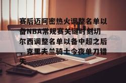 包含赛后迈阿密热火调整名单以备NBA常规赛关键时刻切尔西调整名单以备中超之后，克里夫兰骑士今夜单刀错失的词条-英雄联盟比赛竞猜